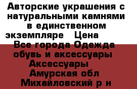 Авторские украшения с натуральными камнями в единственном экземпляре › Цена ­ 700 - Все города Одежда, обувь и аксессуары » Аксессуары   . Амурская обл.,Михайловский р-н